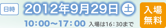 [日時] 2012年9月29日（土） 10:00～17:00 入場は16:30まで 入場無料