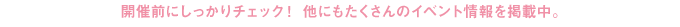 開催前にしっかりチェック！ 他にもたくさんのイベント情報を掲載中。