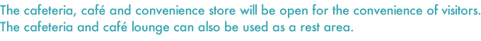 he cafeteria, cafe and convenience store will be open for the convenience of visitors.The cafeteria and cafe lounge can also be used as a rest area.