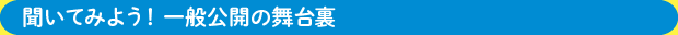 聞いてみよう！一般公開の舞台裏 03