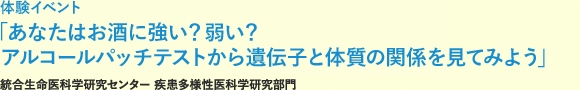 施設公開・ツアー「あなたはお酒に強い？弱い？アルコールパッチテストから遺伝子と体質の関係を見てみよう」統合生命医科学研究センター疾病多様性医科学研究部門