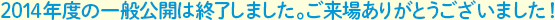 2014年の一般公開は終了しました。ご来場ありがとうございました！