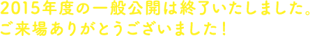 2015年度の一般公開は終了いたしました。ご来場ありがとうございました！