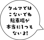 クルマでは来ないでね 駐車場が本当に１つもないよ!