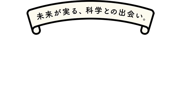 未来が実る、科学との出会い。